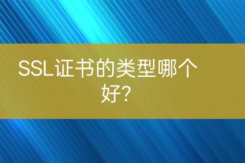 SSL證書的類型哪個(gè)好？