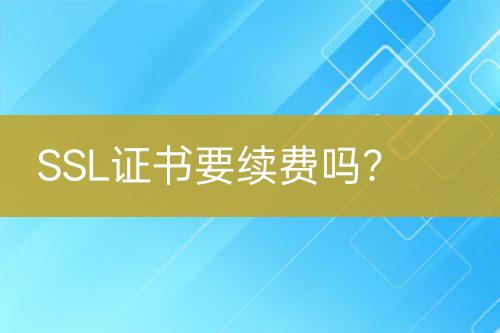 SSL證書要續(xù)費嗎？