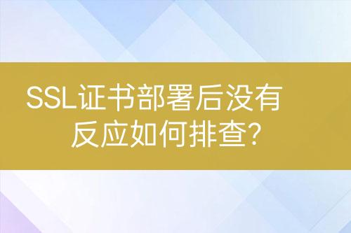 SSL證書部署后沒有反應(yīng)如何排查？