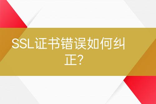 SSL證書錯(cuò)誤如何糾正？