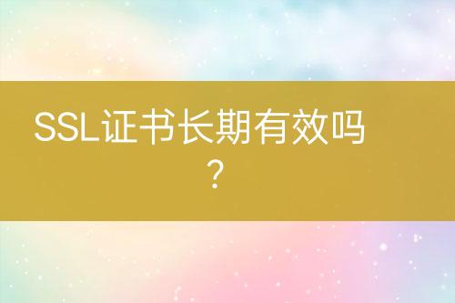 SSL證書長期有效嗎？