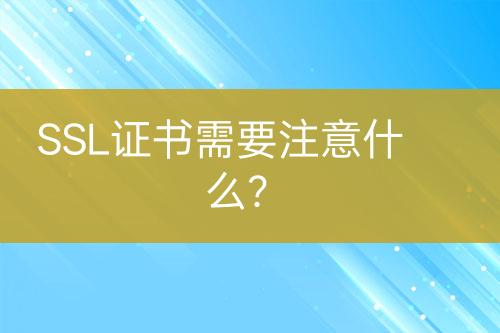 SSL證書需要注意什么？