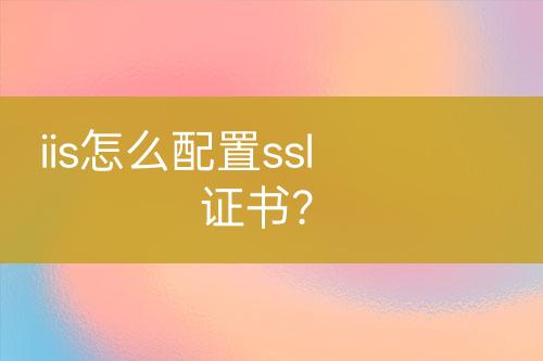 iis怎么配置ssl證書？