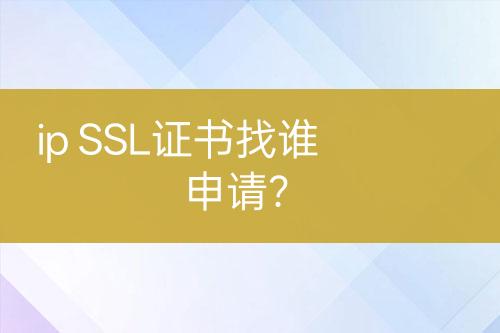 ip SSL證書(shū)找誰(shuí)申請(qǐng)？