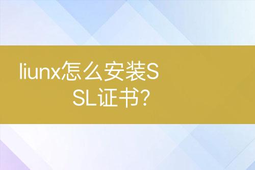 liunx怎么安裝SSL證書(shū)？
