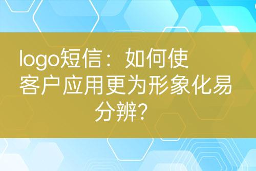 logo短信：如何使客戶應(yīng)用更為形象化易分辨？