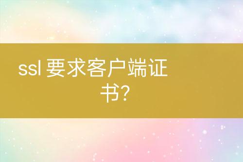 ssl 要求客戶端證書？