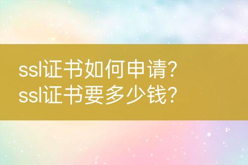 ssl證書(shū)如何申請(qǐng)？ssl證書(shū)要多少錢(qián)？