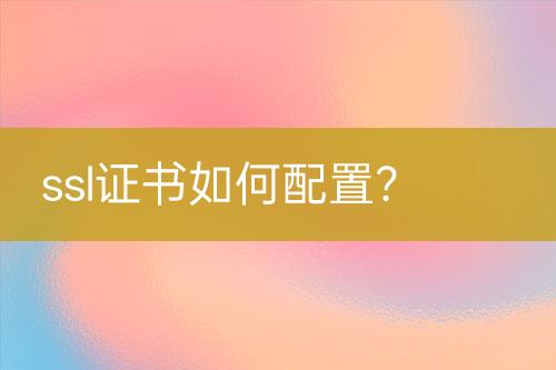 ssl證書如何配置？
