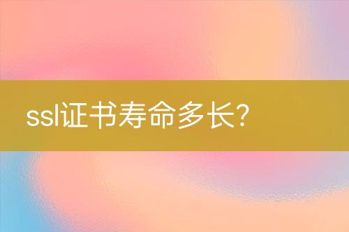 ssl證書壽命多長？
