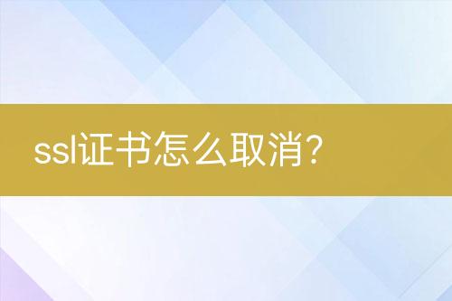 ssl證書怎么取消？