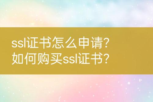 ssl證書怎么申請？如何購買ssl證書？