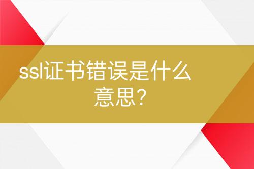 ssl證書(shū)錯(cuò)誤是什么意思？