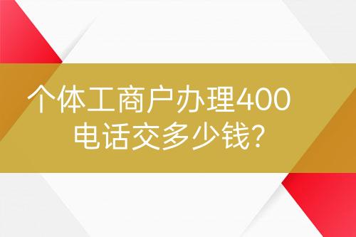 個(gè)體工商戶辦理400電話交多少錢？