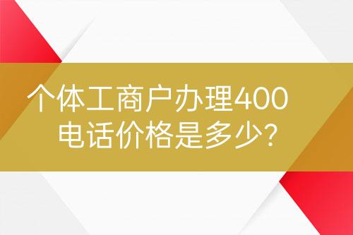 個體工商戶辦理400電話價格是多少？