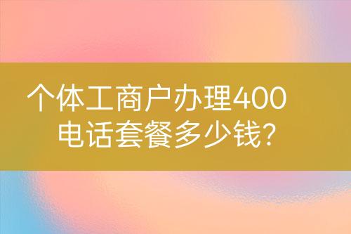 個體工商戶辦理400電話套餐多少錢？