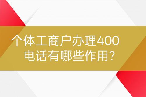個(gè)體工商戶辦理400電話有哪些作用？