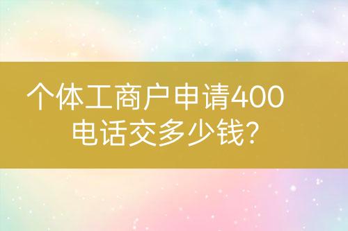 個體工商戶申請400電話交多少錢？