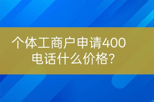 個體工商戶申請400電話什么價格？