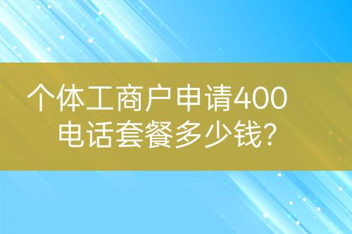 個體工商戶申請400電話套餐多少錢?