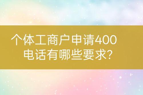 個(gè)體工商戶申請(qǐng)400電話有哪些要求？