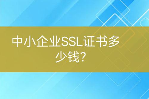 中小企業(yè)SSL證書多少錢？