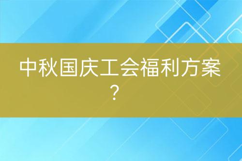 中秋國慶工會福利方案？