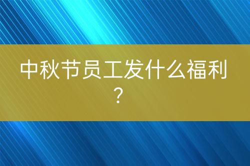 中秋節(jié)員工發(fā)什么福利？