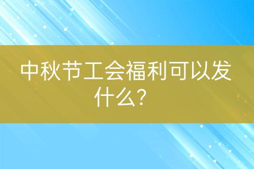 中秋節(jié)工會(huì)福利可以發(fā)什么？
