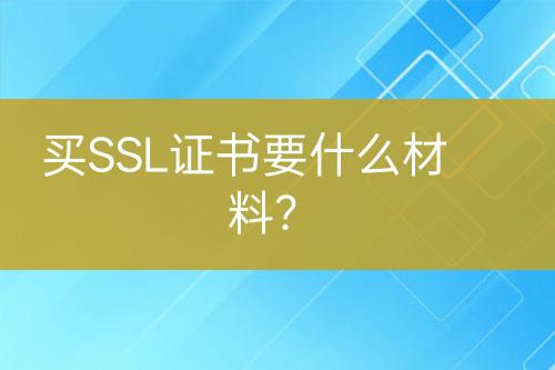 買SSL證書要什么材料?