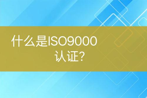 什么是ISO9000認(rèn)證?