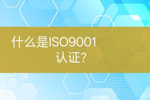 什么是ISO9001認(rèn)證?