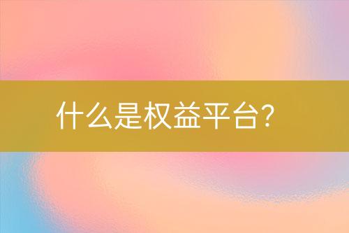 什么是權(quán)益平臺？