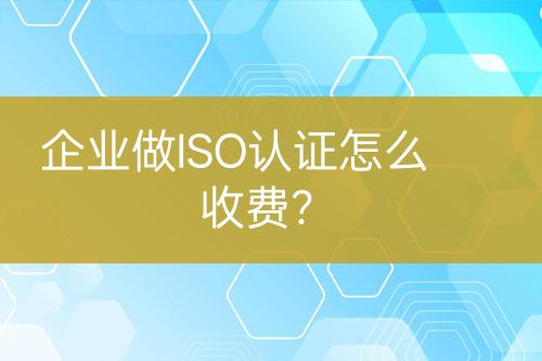 企業(yè)做ISO認證怎么收費？