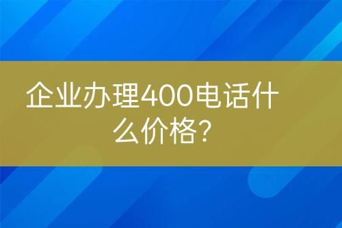 企業(yè)辦理400電話什么價格？