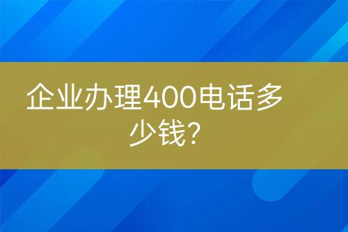 企業(yè)辦理400電話多少錢?