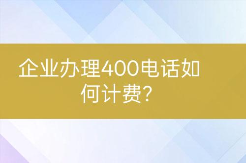 企業(yè)辦理400電話如何計(jì)費(fèi)？