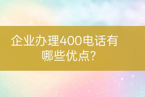 企業(yè)辦理400電話有哪些優(yōu)點(diǎn)？