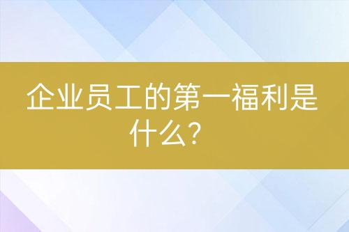 企業(yè)員工的第一福利是什么?