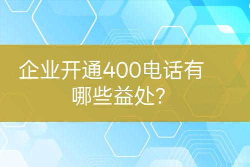 企業(yè)開通400電話有哪些益處？