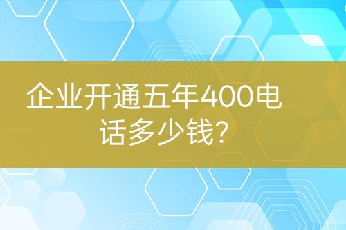 企業(yè)開通五年400電話多少錢？