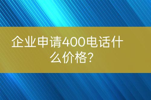 企業(yè)申請(qǐng)400電話什么價(jià)格？