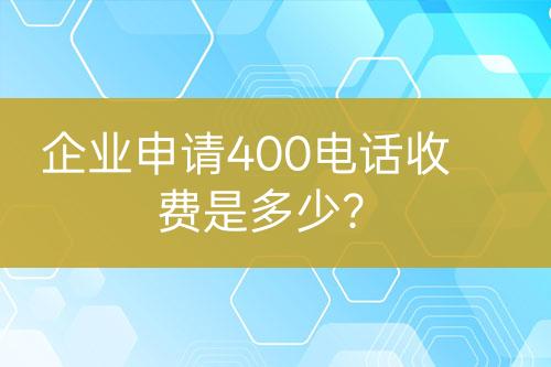 企業(yè)申請400電話收費是多少？
