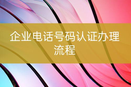 企業(yè)電話號碼認證辦理流程