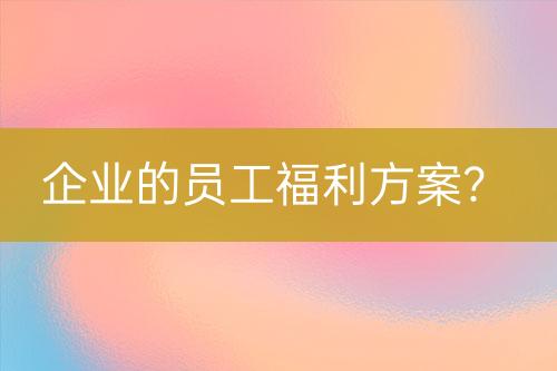 企業(yè)的員工福利方案？