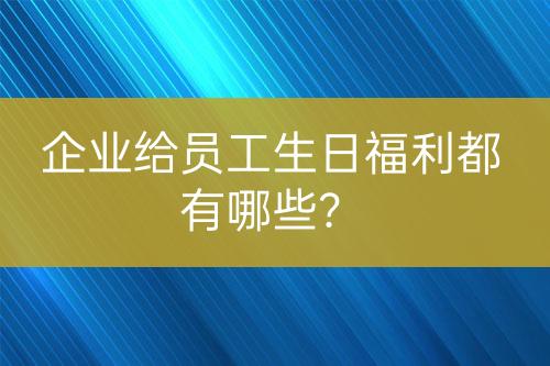 企業(yè)給員工生日福利都有哪些？