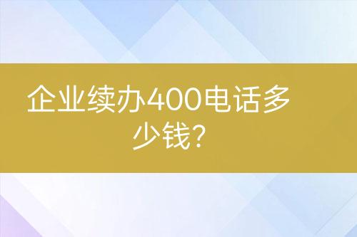 企業(yè)續(xù)辦400電話多少錢？