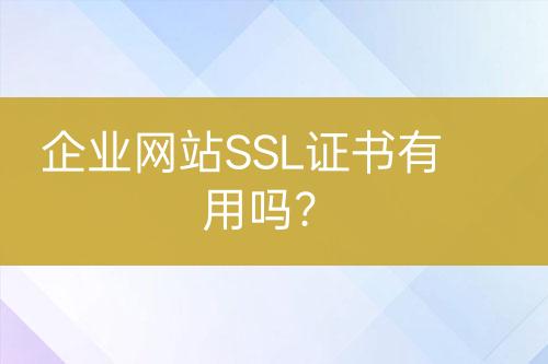 企業(yè)網(wǎng)站SSL證書有用嗎？