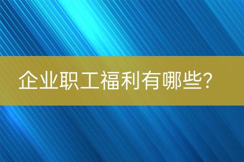 企業(yè)職工福利有哪些？