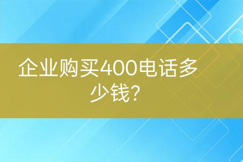 企業(yè)購(gòu)買400電話多少錢？